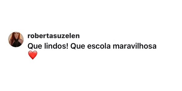 Comentário no Instagram de robertasuzelen: “Que lindos! Que escola maravilhosa”